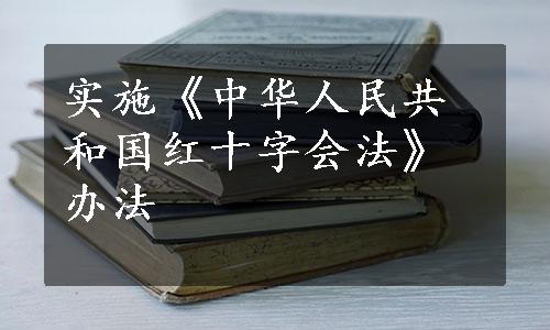 实施《中华人民共和国红十字会法》办法