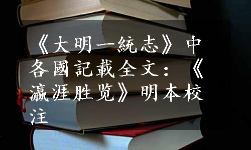 《大明一統志》中各國記載全文：《瀛涯胜览》明本校注