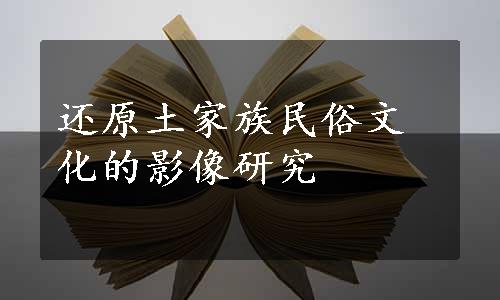 还原土家族民俗文化的影像研究