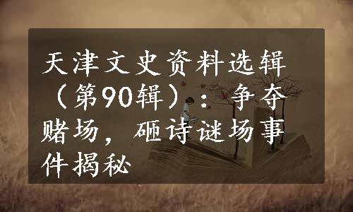 天津文史资料选辑（第90辑）：争夺赌场，砸诗谜场事件揭秘