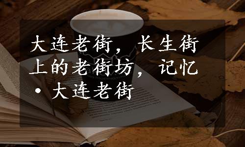 大连老街，长生街上的老街坊，记忆·大连老街