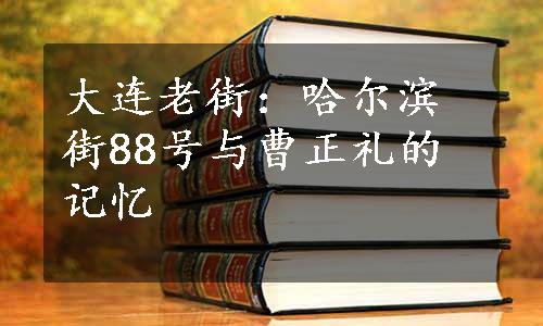 大连老街：哈尔滨街88号与曹正礼的记忆