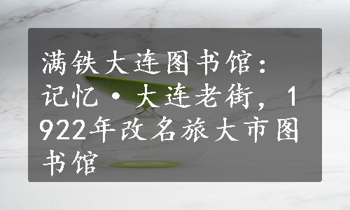 满铁大连图书馆：记忆·大连老街，1922年改名旅大市图书馆