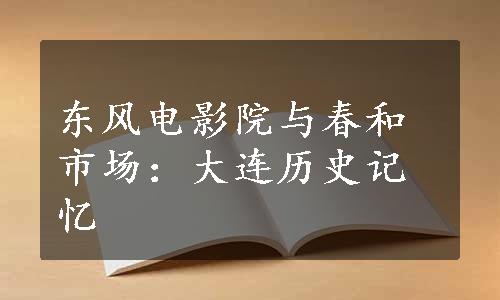 东风电影院与春和市场：大连历史记忆