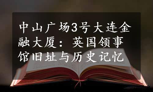 中山广场3号大连金融大厦：英国领事馆旧址与历史记忆