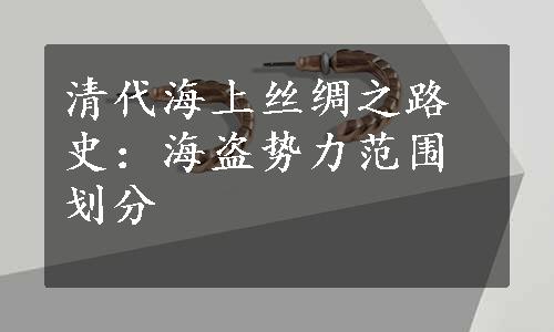 清代海上丝绸之路史：海盗势力范围划分