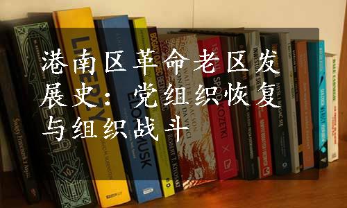 港南区革命老区发展史：党组织恢复与组织战斗