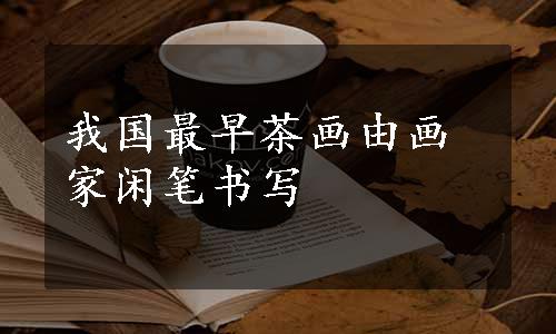 我国最早茶画由画家闲笔书写