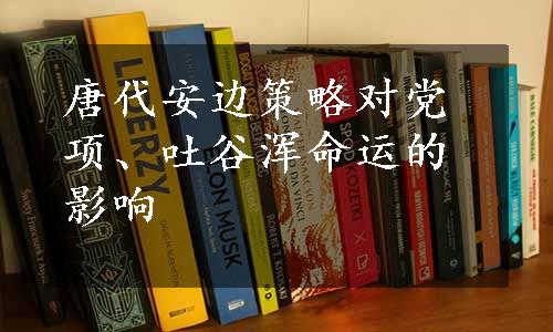 唐代安边策略对党项、吐谷浑命运的影响