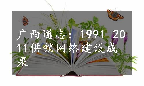 广西通志：1991-2011供销网络建设成果