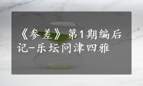 《参差》第1期编后记-乐坛问津四雅