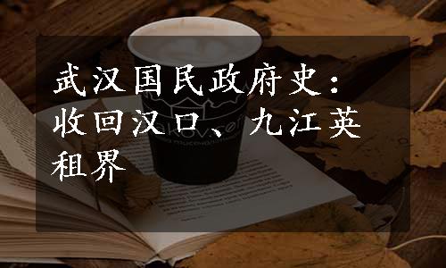 武汉国民政府史：收回汉口、九江英租界