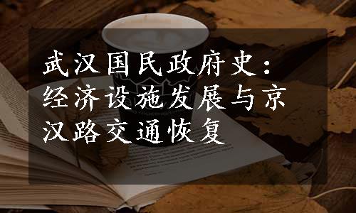 武汉国民政府史：经济设施发展与京汉路交通恢复