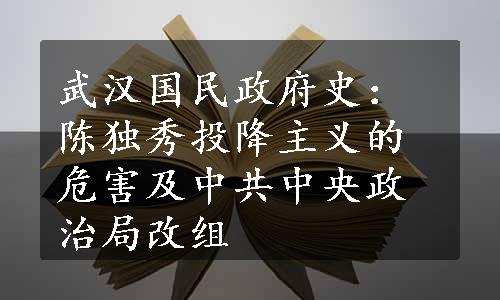 武汉国民政府史：陈独秀投降主义的危害及中共中央政治局改组