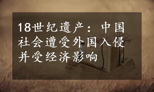 18世纪遗产：中国社会遭受外国入侵并受经济影响