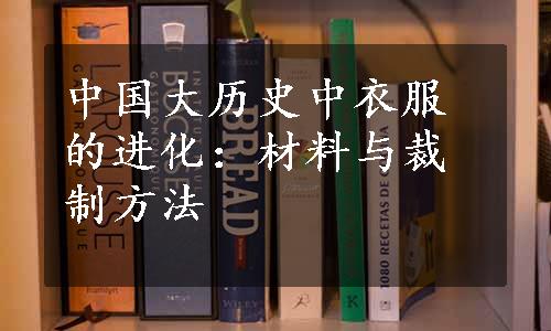 中国大历史中衣服的进化：材料与裁制方法