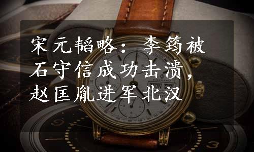 宋元韬略：李筠被石守信成功击溃，赵匡胤进军北汉