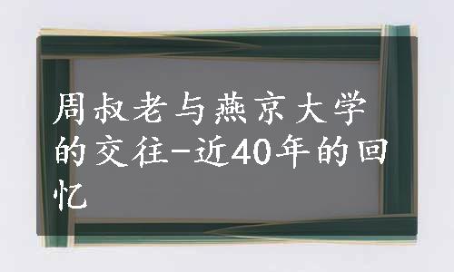 周叔老与燕京大学的交往-近40年的回忆