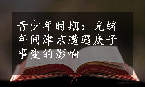 青少年时期：光绪年间津京遭遇庚子事变的影响