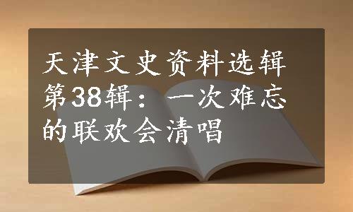 天津文史资料选辑第38辑：一次难忘的联欢会清唱