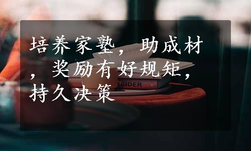 培养家塾，助成材，奖励有好规矩，持久决策