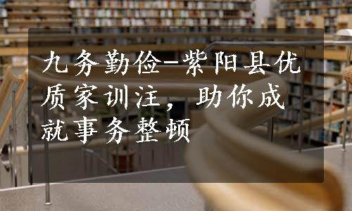 九务勤俭-紫阳县优质家训注，助你成就事务整顿