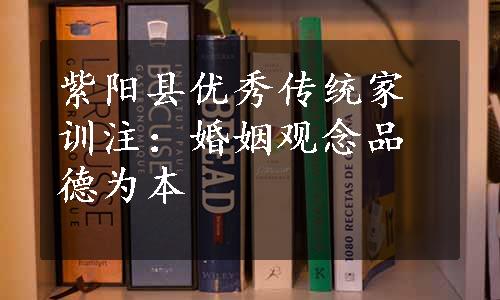 紫阳县优秀传统家训注：婚姻观念品德为本