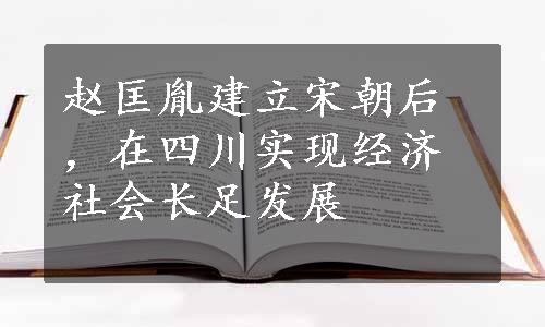 赵匡胤建立宋朝后，在四川实现经济社会长足发展