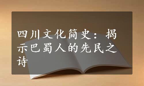 四川文化简史：揭示巴蜀人的先民之诗