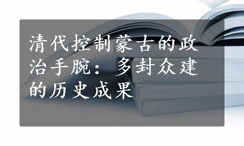 清代控制蒙古的政治手腕：多封众建的历史成果