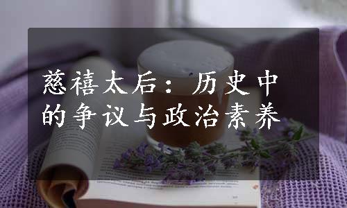 慈禧太后：历史中的争议与政治素养