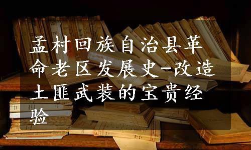 孟村回族自治县革命老区发展史-改造土匪武装的宝贵经验