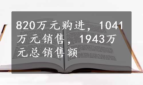 820万元购进，1041万元销售，1943万元总销售额