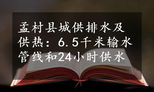 孟村县城供排水及供热：6.5千米输水管线和24小时供水