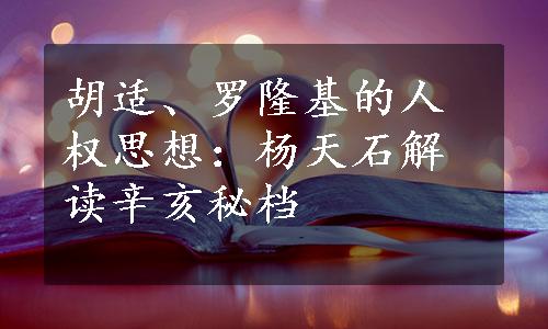 胡适、罗隆基的人权思想：杨天石解读辛亥秘档