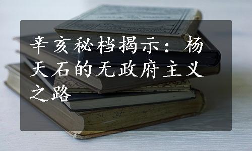 辛亥秘档揭示：杨天石的无政府主义之路