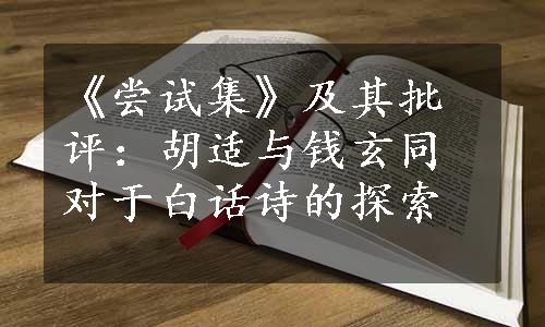 《尝试集》及其批评：胡适与钱玄同对于白话诗的探索