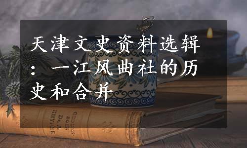 天津文史资料选辑：一江风曲社的历史和合并