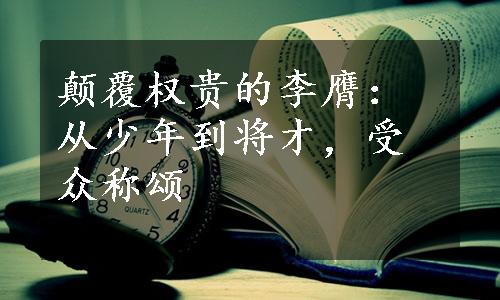 颠覆权贵的李膺：从少年到将才，受众称颂