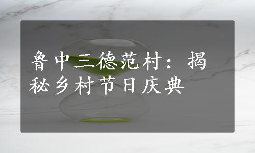 鲁中三德范村：揭秘乡村节日庆典