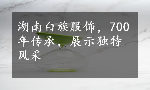 湖南白族服饰，700年传承，展示独特风采