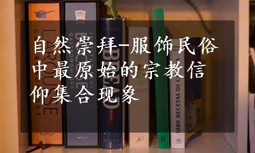 自然崇拜-服饰民俗中最原始的宗教信仰集合现象