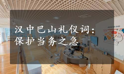 汉中巴山礼仪词：保护当务之急