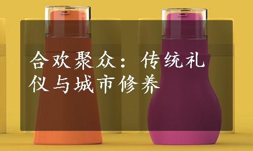 合欢聚众：传统礼仪与城市修养