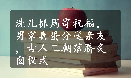 洗儿抓周寄祝福，男家喜蛋分送亲友，古人三朝落脐炙囱仪式