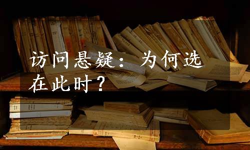 访问悬疑：为何选在此时？