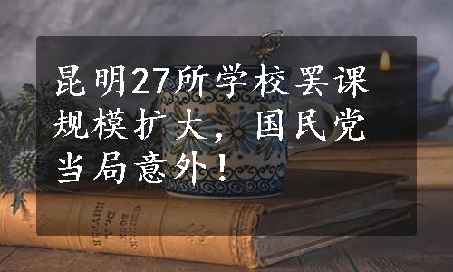 昆明27所学校罢课规模扩大，国民党当局意外！