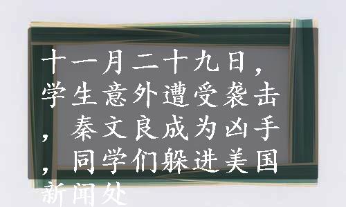 十一月二十九日，学生意外遭受袭击，秦文良成为凶手，同学们躲进美国新闻处