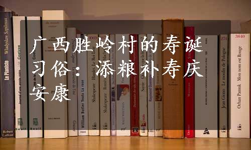 广西胜岭村的寿诞习俗：添粮补寿庆安康