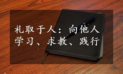 礼取于人：向他人学习、求教、践行